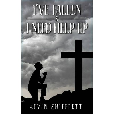 I've Fallen and I Need Help Up - by  Alvin Shifflett (Hardcover)