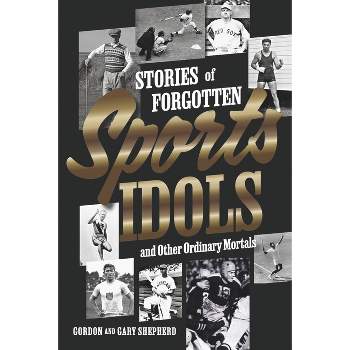 Stories of Forgotten Sports Idols and Other Ordinary Mortals - by  Gordon Shepherd & Gary Shepherd (Paperback)