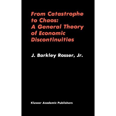 From Catastrophe to Chaos: A General Theory of Economic Discontinuities - by  J Barkley Rosser (Hardcover)
