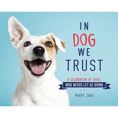 In Dog We Trust - by Mary Zaia (Hardcover)