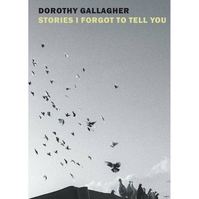 Stories I Forgot to Tell You - by  Dorothy Gallagher (Hardcover)