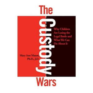 The Custody Wars: Why Children Are Losing the Legal Battle, and What We Can Do about It - by  Mary Ann Mason (Paperback) - 1 of 1
