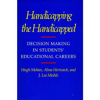 Handicapping the Handicapped - (Decision Making in Students' Educational Careers) by  Hugh Mehan & Alma Hertweck & J Lee Meihls (Paperback)