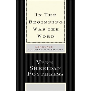 In the Beginning Was the Word - by  Vern S Poythress (Paperback) - 1 of 1