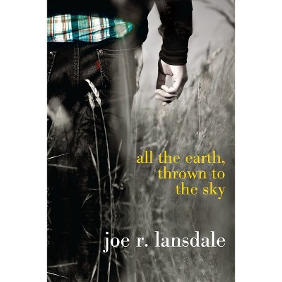 All the Earth, Thrown to the Sky - by  Joe R Lansdale (Paperback)