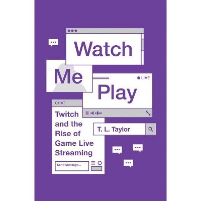 Watch Me Play - (Princeton Studies in Culture and Technology) by  T L Taylor (Paperback)