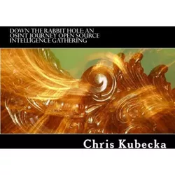 Down the Rabbit Hole An OSINT Journey - by  Chris Kubecka (Paperback)