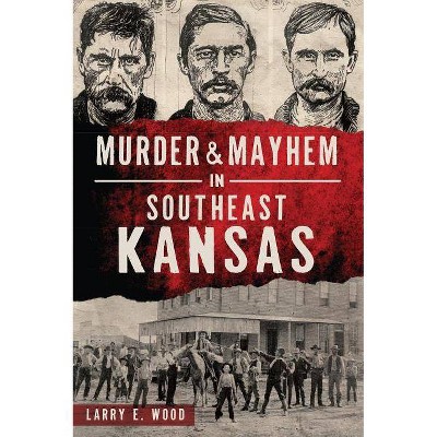 Murder & Mayhem in Southeast Kansas - by Larry E Wood (Paperback)