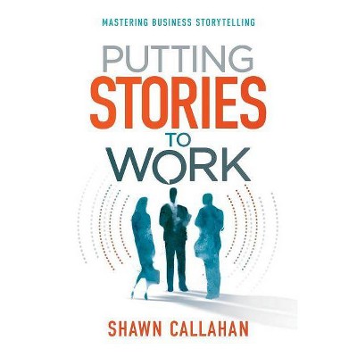 Putting Stories to Work - by  Shawn Callahan (Paperback)