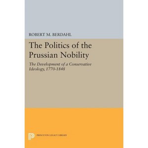 The Politics of the Prussian Nobility - (Princeton Legacy Library) by  Robert M Berdahl (Paperback) - 1 of 1