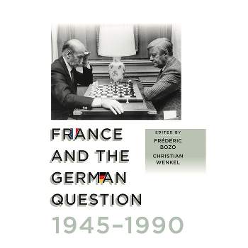France and the German Question, 1945-1990 - by  Frédéric Bozo & Christian Wenkel (Paperback)