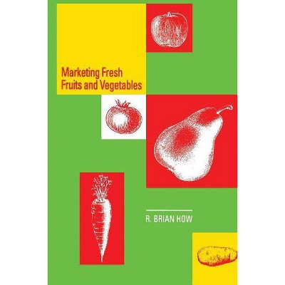 Marketing Fresh Fruits and Vegetables - by  Richard B How (Paperback)