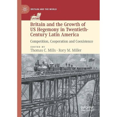 Britain and the Growth of US Hegemony in Twentieth-Century Latin America - by  Thomas C Mills & Rory M Miller (Paperback)