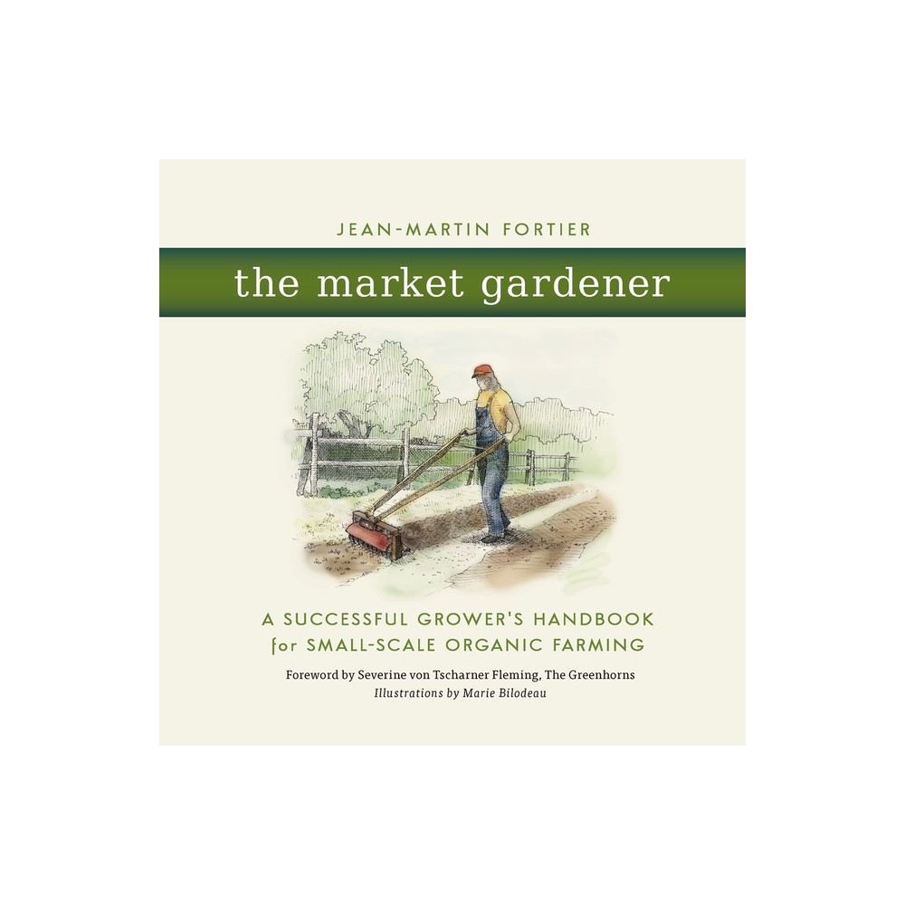 The Market Gardener - by Jean-Martin Fortier (Paperback)