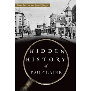 Hidden History of Eau Claire - by  Diana Peterson & Jodi Kiffmeyer (Paperback) - 1 of 1