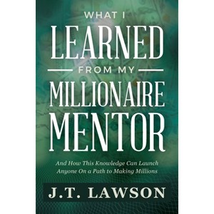 What I Learned from My Millionaire Mentor - by  J T Lawson (Paperback) - 1 of 1