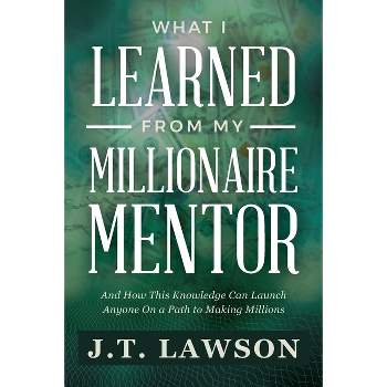 What I Learned from My Millionaire Mentor - by  J T Lawson (Paperback)