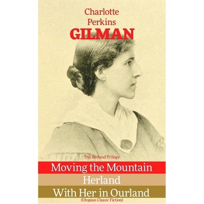 The Herland Trilogy: Moving the Mountain, Herland, with Her in Ourland (Utopian Classic Fiction) - by  Charlotte Perkins Gilman (Paperback)