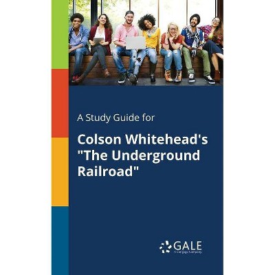 A Study Guide for Colson Whitehead's The Underground Railroad - by  Cengage Learning Gale (Paperback)