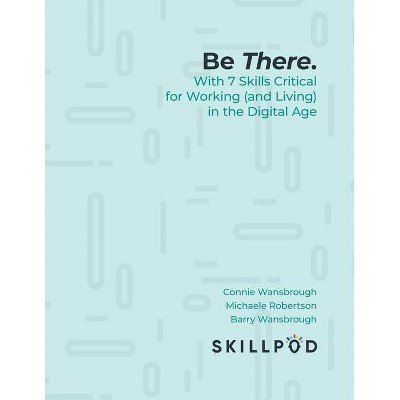 Be There... with 7 Skills Critical for Working (and Living) in the Digital Age - (Paperback)