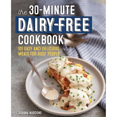 The 30-Minute Dairy Free Cookbook - by  Silvana Nardone (Paperback)