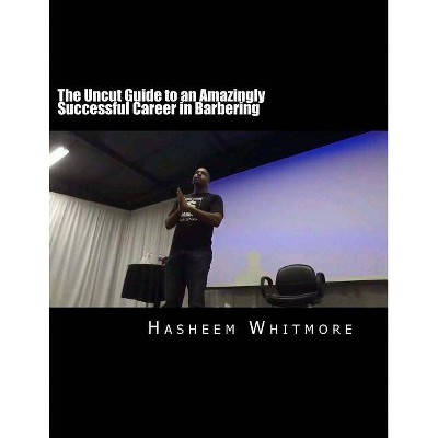 The Uncut Guide to an Amazingly Successful Career in Barbering - by  Hasheem Whitmore (Paperback)