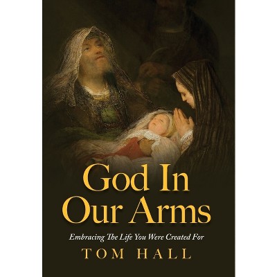 God In Our Arms - by  Tom Hall (Hardcover)