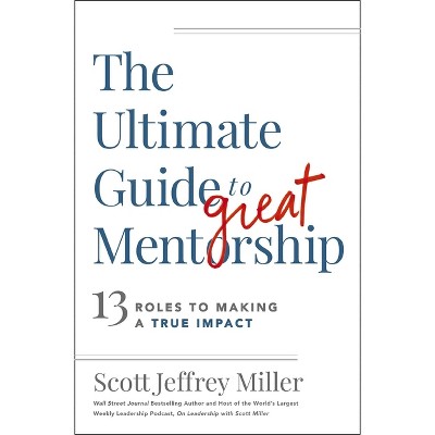 The Ultimate Guide to Great Mentorship - by  Scott Jeffrey Miller (Paperback)