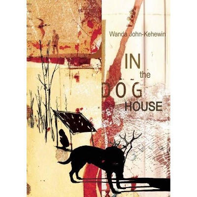 In the Dog House - by  Wanda John-Kehewin (Paperback)