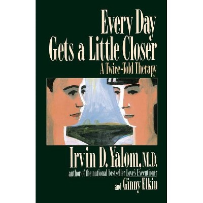 Every Day Gets a Little Closer - by  Irvin D Yalom & Ginny Elkin (Paperback)