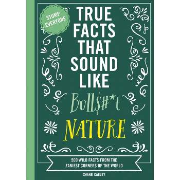 True Facts That Sound Like Bull$#*t: Nature - by  Shane Carley (Paperback)