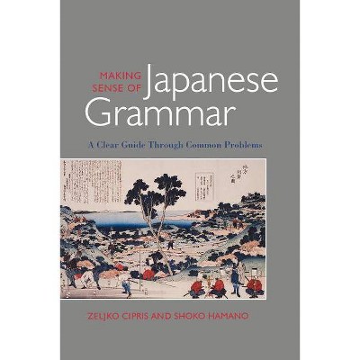 Making Sense of Japanese Grammar (Paper) - by  Zeljko Cipris & Shoko Hamano (Paperback)