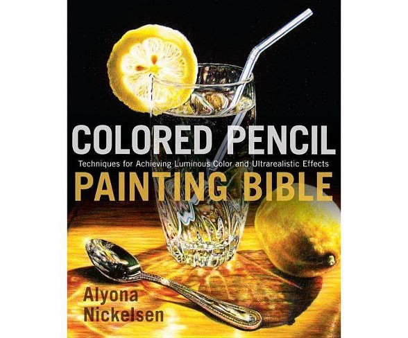Colored Pencil Painting Bible - by  Alyona Nickelsen (Paperback)