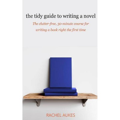 The Tidy Guide to Writing a Novel - (Tidy Guides) by  Rachel Aukes (Paperback)