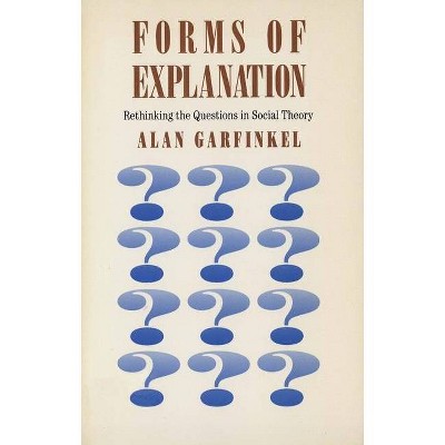 Forms of Explanation - (Rethinking the Questions of Social Theory) by  Alan Garfinkel (Paperback)