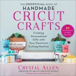 The Unofficial Book of Handmade Cricut Crafts - by  Crystal Allen (Paperback)