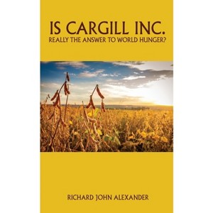 Is Cargill Inc. really the answer to world hunger? - by  Richard John Alexander (Paperback) - 1 of 1