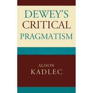 Dewey's Critical Pragmatism - by  Alison Kadlec (Hardcover) - 1 of 1