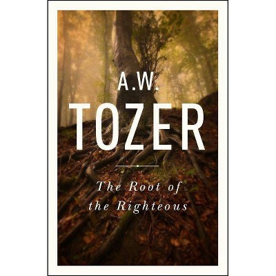 The Root of the Righteous - by  A W Tozer (Paperback)