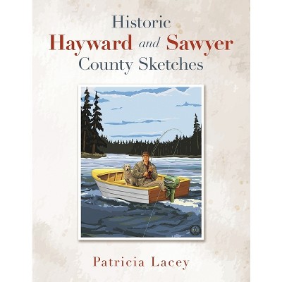 Historic Hayward and Sawyer County Sketches - by  Patricia Lacey (Paperback)
