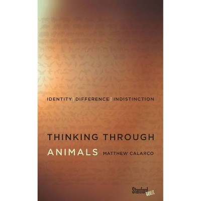 Thinking Through Animals - by  Matthew Calarco (Paperback)