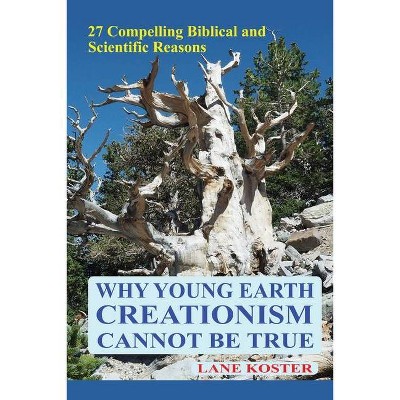 Why Young Earth Creationism Cannot Be True - by  Lane Koster (Paperback)