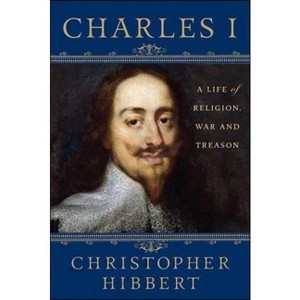 Charles I: A Life of Religion, War and Treason - 2nd Edition by  Christopher Hibbert (Paperback) - 1 of 1
