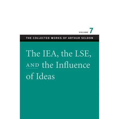 The IEA, the LSE & the Influence of Ideas - (Collected Works of Arthur Seldon) by  Arthur Seldon (Paperback)