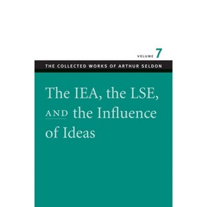 The IEA, the LSE & the Influence of Ideas - (Collected Works of Arthur Seldon) by  Arthur Seldon (Paperback) - 1 of 1