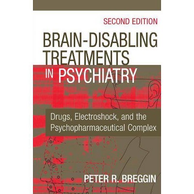 Brain-Disabling Treatments in Psychiatry - 2nd Edition by  Peter R Breggin (Hardcover)