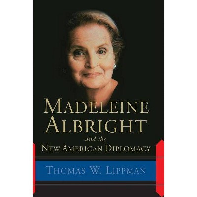 Madeleine Albright and the New American Diplomacy - by  Thomas Lippman (Paperback)