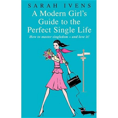 A Modern Girl's Guide to the Perfect Single Life - by  Sarah Ivens (Paperback)