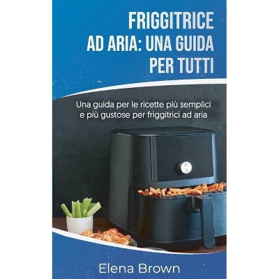 Friggitrice ad aria - by  Elena Brown (Paperback)