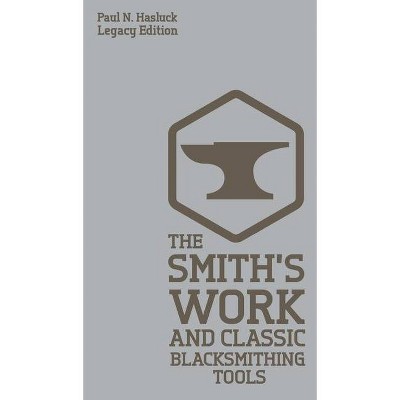 The Smith's Work And Classic Blacksmithing Tools (Legacy Edition) - (Hasluck's Traditional Skills Library) by  Paul N Hasluck (Hardcover)